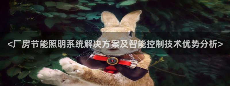 千亿国际网页版登录下载:<厂房节能照明系统解决方案及智能控制技术优势分析>