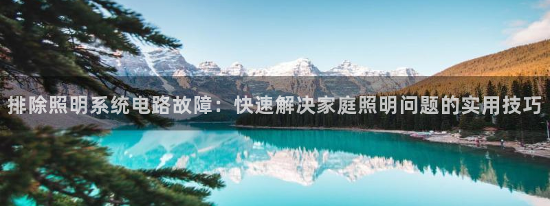 千亿国际2021官方网站pkufli4.30:排除照明系统电路故障:快速解决家庭照明问题的实用技巧