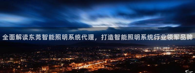 千亿国际手机登录网：全面解读东莞智能照明系统代理，打造智能照明系统行业领军品牌