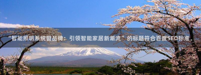 千亿国际qy88:“智能照明系统窗品牌:引领智能家居新潮流”的标题符合百度SEO标准。