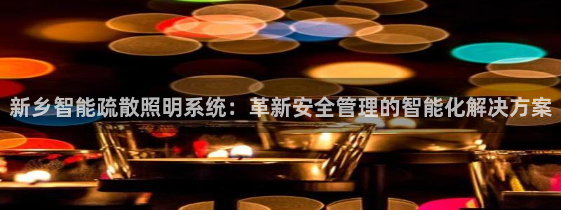 千亿国际qy18vip:新乡智能疏散照明系统:革新安全管理的智能化解决方案
