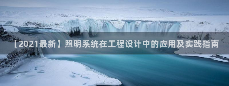 千亿国际网站多少：【2021最新】照明系统在工程设计中的应用及实践指南