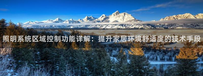 千亿国际2021年4.25更新版pkufli:照明系统区域控制功能详解:提升家居环境舒适度的技术手段