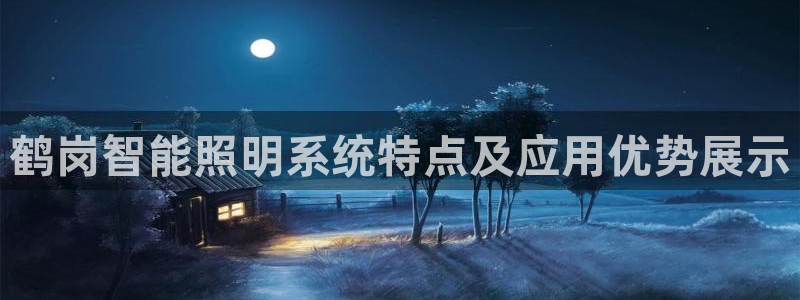 千亿国际提款有没有问题啊知乎:鹤岗智能照明系统特点及应用优势展示