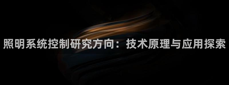 千亿国际跟盛辉是一家的吗知乎:照明系统控制研究方向:技术原理与应用探索