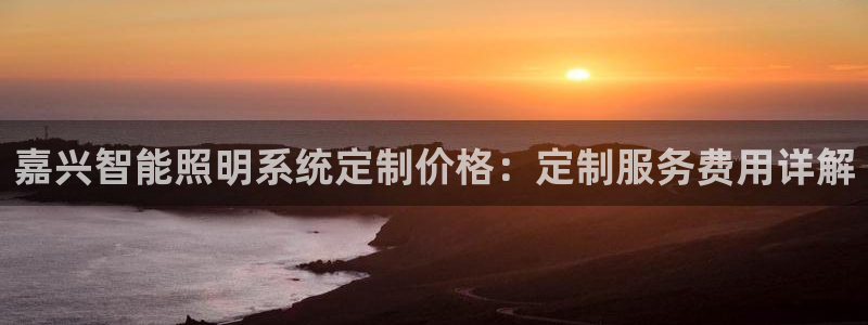 千亿国际欧阳文昊:嘉兴智能照明系统定制价格:定制服务费用详解