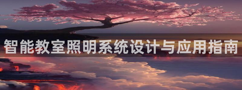 千亿国际董事长是谁啊:智能教室照明系统设计与应用指南