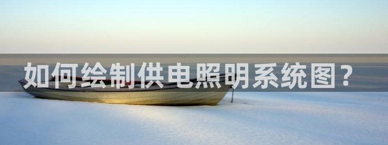 千亿国际:如何绘制供电照明系统图?