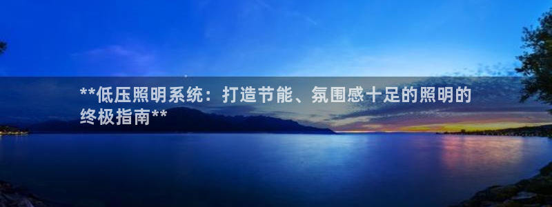 千亿国际手机登录网:**低压照明系统:打造节能、氛围感十足的照明的
终极指南**