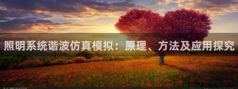 千亿国际系列：照明系统谐波仿真模拟：原理、方法及应用探究