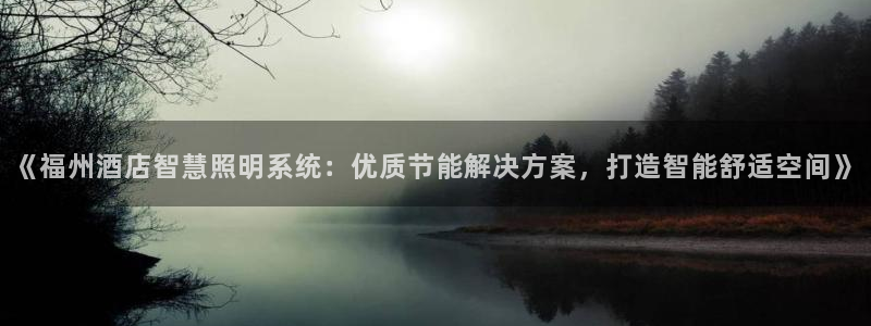 千亿国际游戏登录平台:《福州酒店智慧照明系统:优质节能解决方案,打造智能舒适空间》