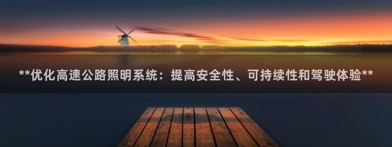 千亿国际唯一官网下载:**优化高速公路照明系统:提高安全性、可持续性和驾驶体验**