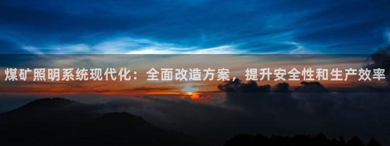 千亿国际欧阳文浩:煤矿照明系统现代化:全面改造方案,提升安全性和生产效率