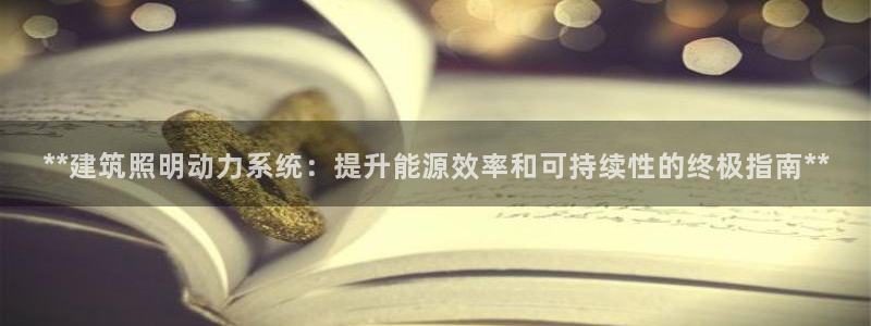 千亿国际手机版:**建筑照明动力系统:提升能源效率和可持续性的终极指南**