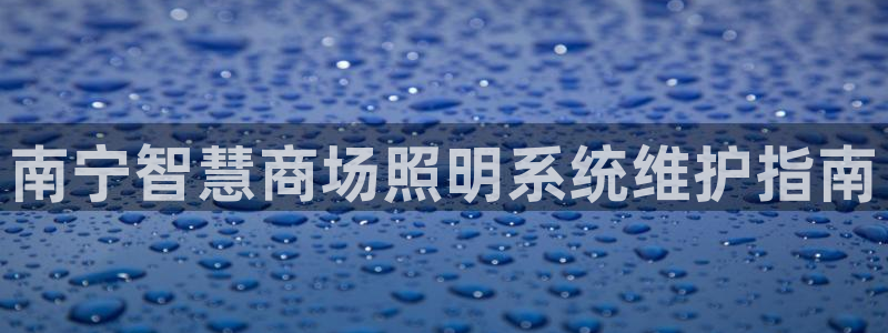 千亿国际官方网站入口在线观看:南宁智慧商场照明系统维护指南