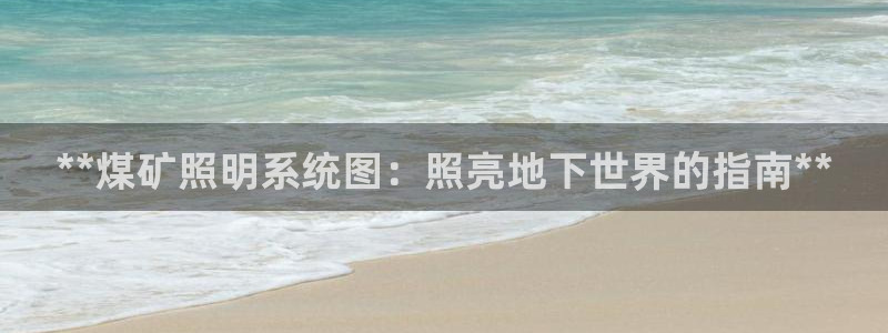 千亿国际欧阳文浩：**煤矿照明系统图：照亮地下世界的指南**
