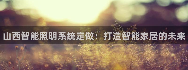 千亿国际下载:山西智能照明系统定做:打造智能家居的未来