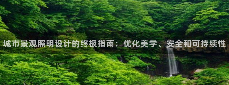 千亿国际平台是什么平台:城市景观照明设计的终极指南:优化美学、安全和可持续性