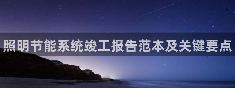 千亿国际唯一官网:照明节能系统竣工报告范本及关键要点