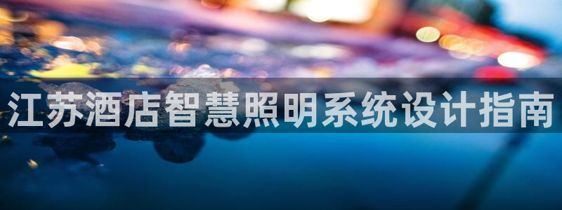 千亿国际pt游戏:江苏酒店智慧照明系统设计指南