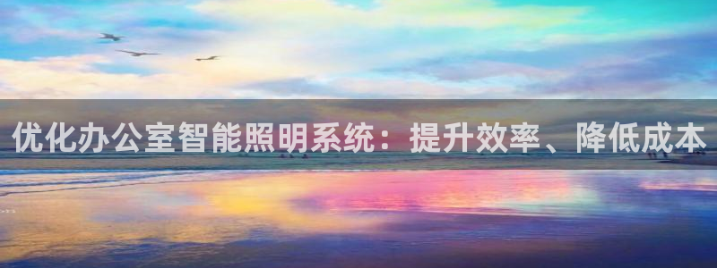 千亿国际pt游戏官网:优化办公室智能照明系统:提升效率、降低成本