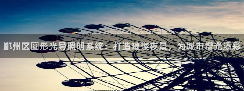 千亿国际客户端正版:鄞州区圆形光导照明系统:打造璀璨夜景,为城市增光添彩