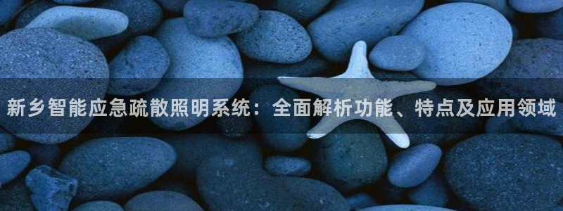 千亿国际平台怎么样可靠吗:新乡智能应急疏散照明系统:全面解析功能、特点及应用领域