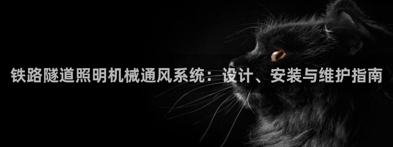 千亿国际首页登录网址:铁路隧道照明机械通风系统:设计、安装与维护指南