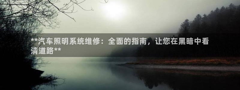千亿国际登陆:**汽车照明系统维修:全面的指南,让您在黑暗中看
清道路**